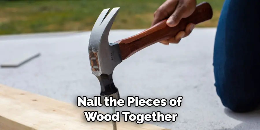 Nail the Pieces of  Wood Together