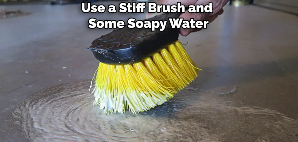 Use a Stiff Brush and Some Soapy Water