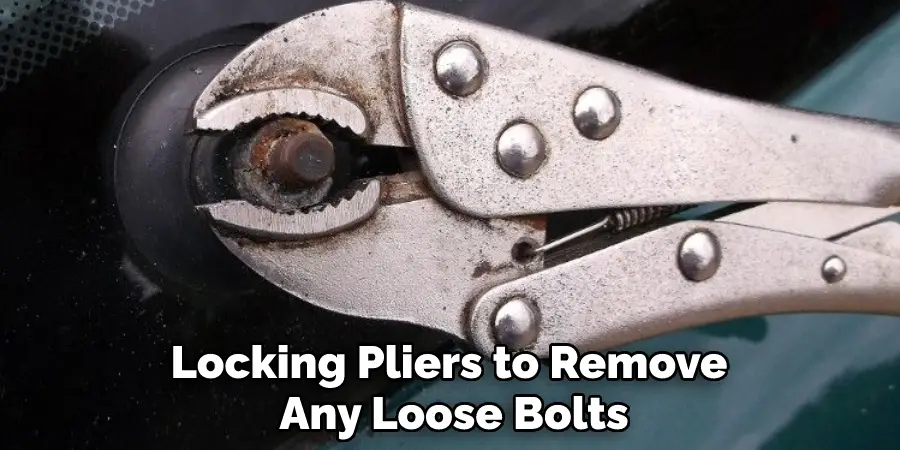 Locking Pliers to Remove Any Loose Bolts
