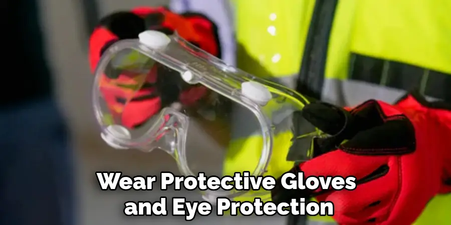 Wear Protective Gloves and Eye Protection