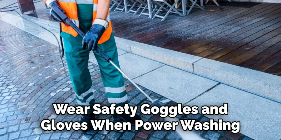 Wear Safety Goggles and Gloves When Power Washing 
