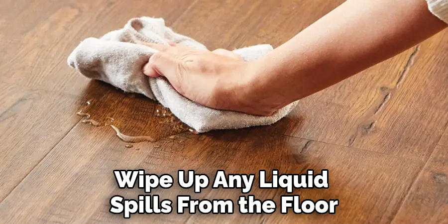 Wipe Up Any Liquid Spills From the Floor