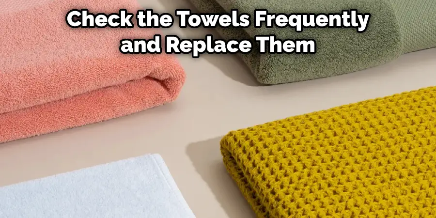 Check the Towels Frequently and Replace Them