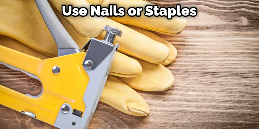 Use Nails or Staples