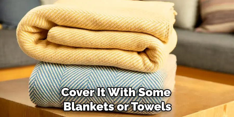Cover It With Some Blankets or Towels