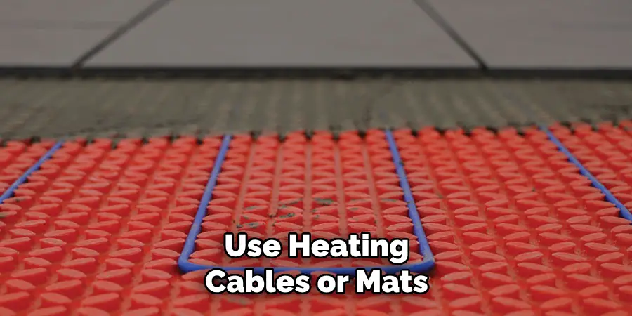 Use Heating Cables or Mats