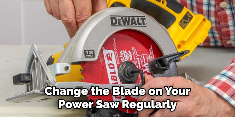Change the Blade on Your Power Saw Regularly