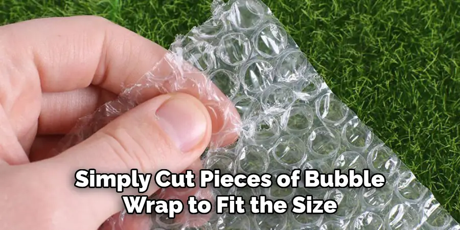 Simply Cut Pieces of Bubble Wrap to Fit the Size