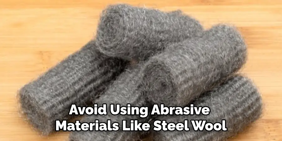 Avoid Using Abrasive Materials Like Steel Wool