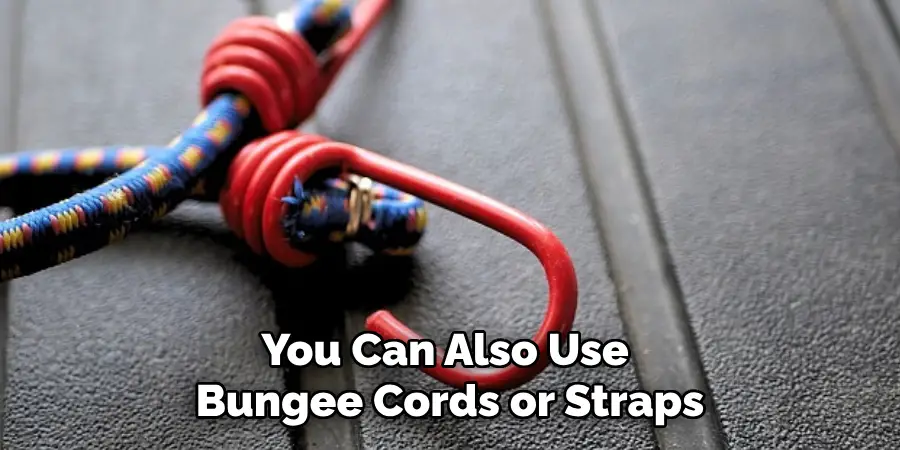 You Can Also Use Bungee Cords or Straps