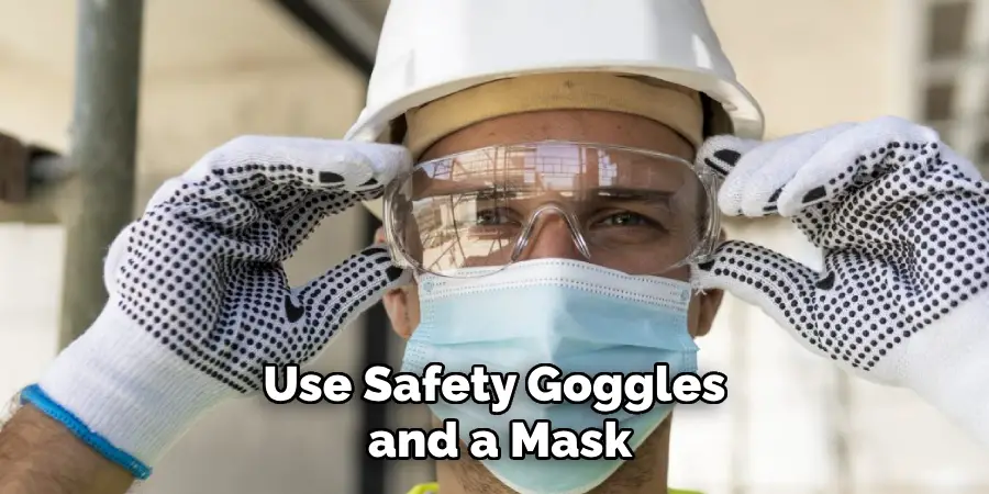 Use Safety Goggles and a Mask
