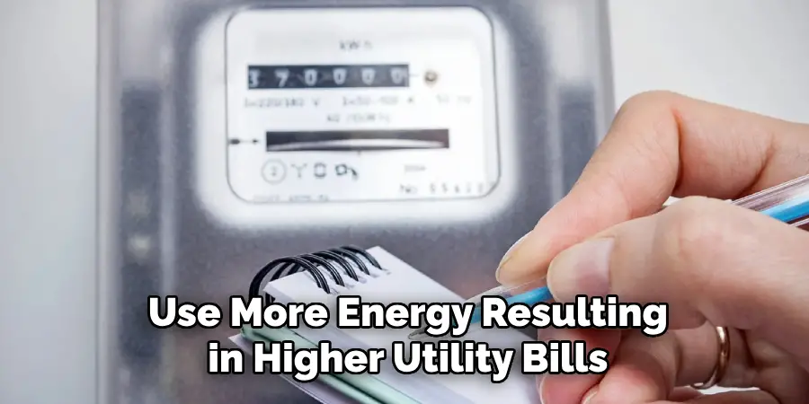  Use More Energy Resulting in Higher Utility Bills