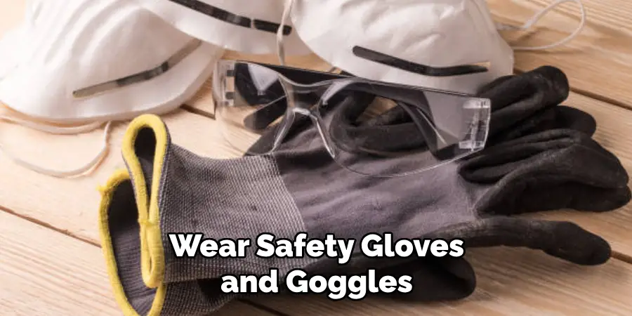 Wear Safety Gloves and Goggles