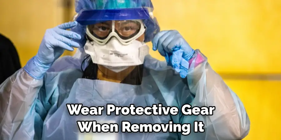 Wear Protective Gear When Removing It