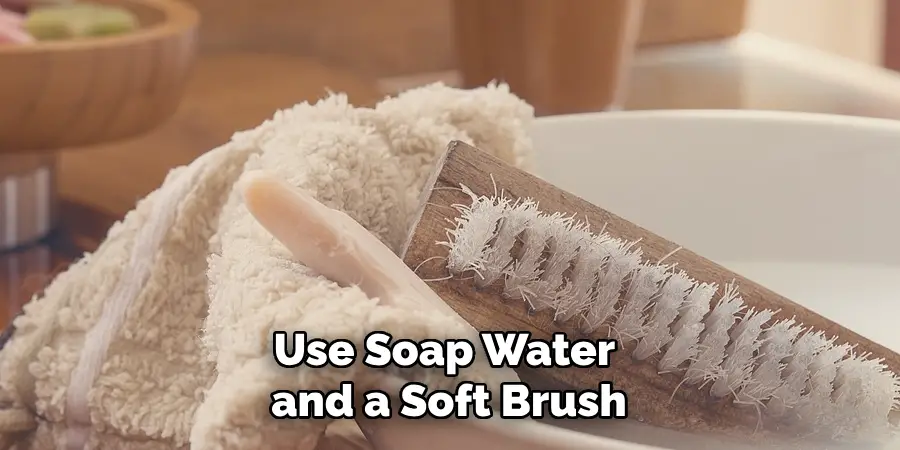Use Soap Water 
and a Soft Brush