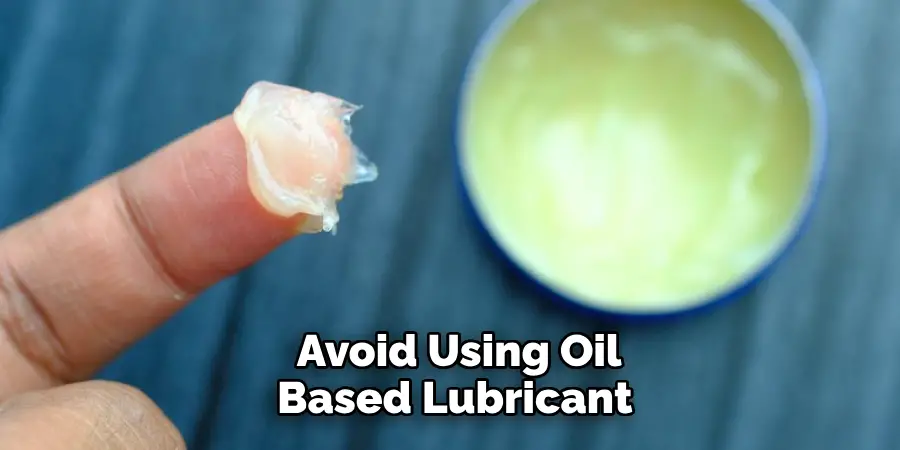 Avoid Using Oil-based Lubricants