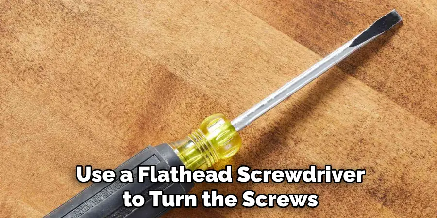 Use a Flathead Screwdriver to Turn the Screws