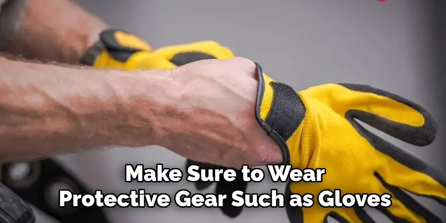 Make Sure to Wear
Protective Gear Such as Gloves
