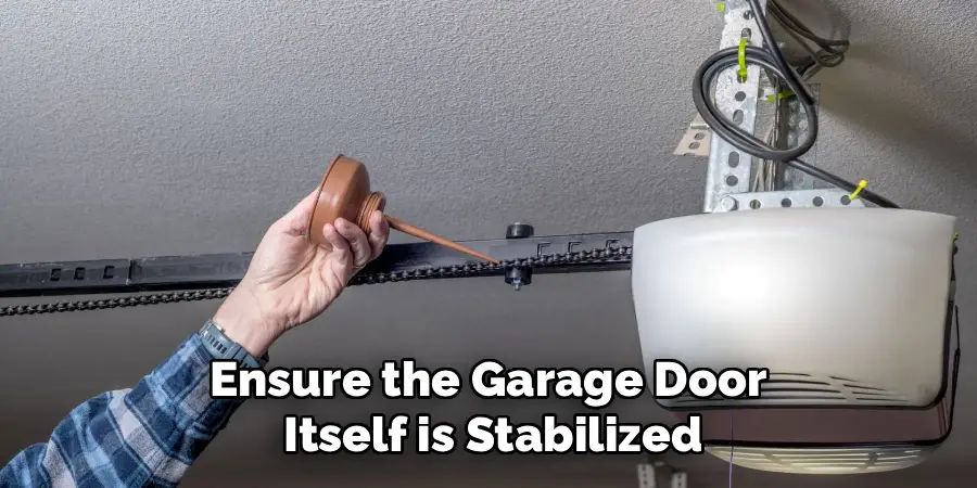 Ensure the Garage Door 
Itself is Stabilized
