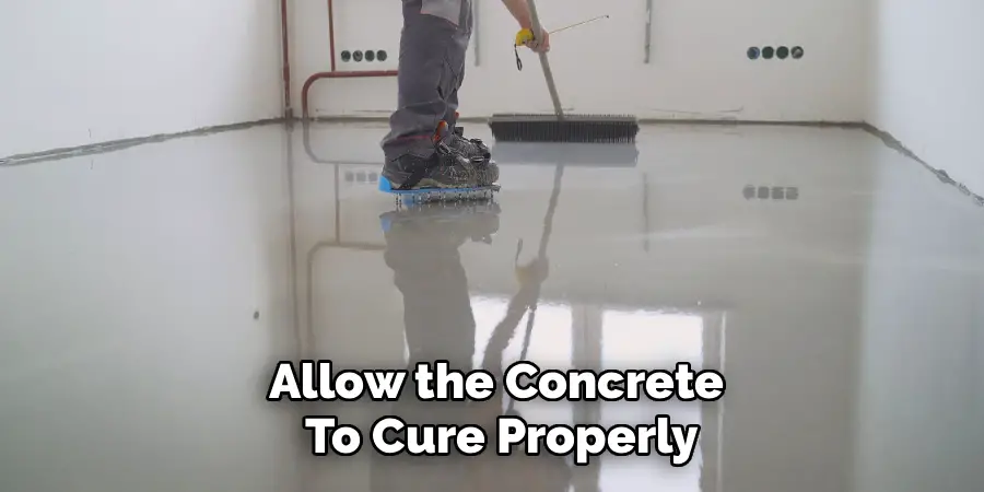 Allow the Concrete 
To Cure Properly