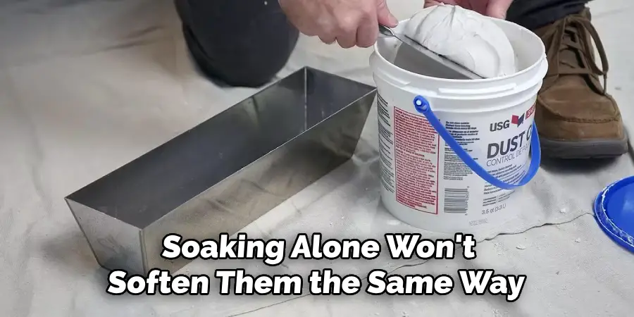 Soaking Alone Won't
Soften Them the Same Way
