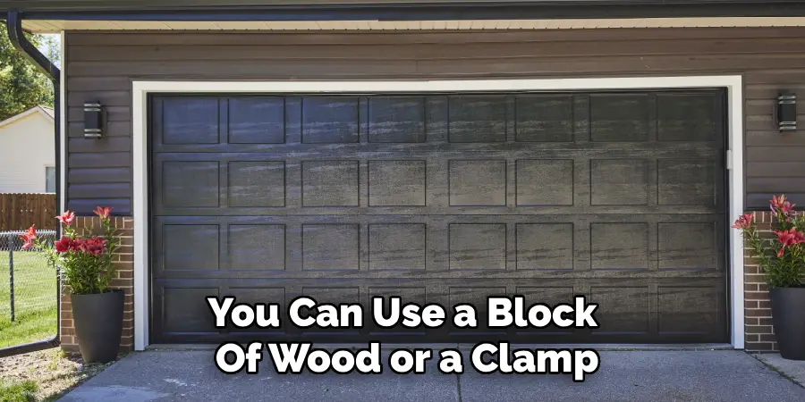 You Can Use a Block 
Of Wood or a Clamp