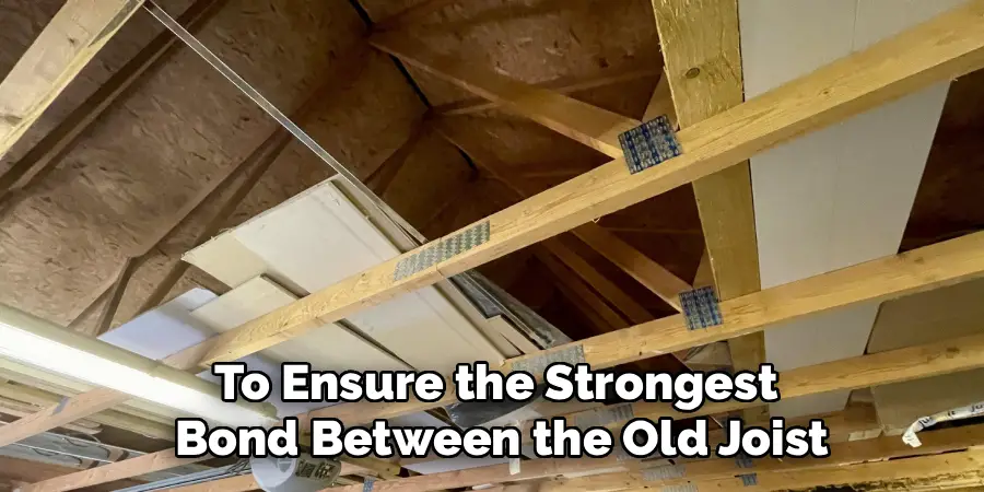 To Ensure the Strongest
 Bond Between the Old Joist