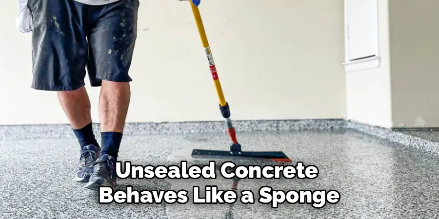 Unsealed Concrete 
Behaves Like a Sponge