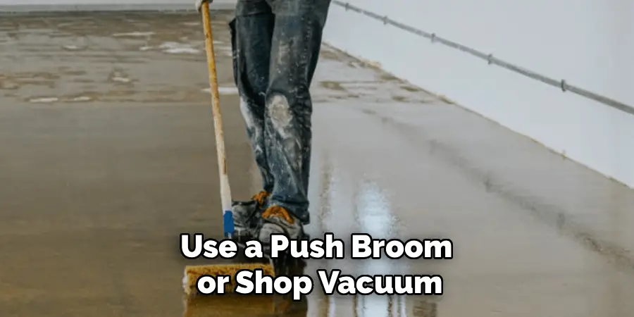 Use a Push Broom 
or Shop Vacuum