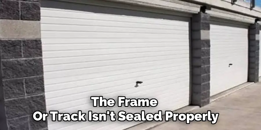 The Frame 
Or Track Isn't Sealed Properly