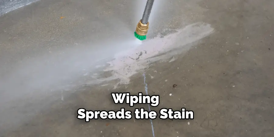 Wiping
Spreads the Stain