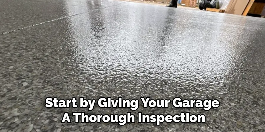 Start by Giving Your Garage 
A Thorough Inspection