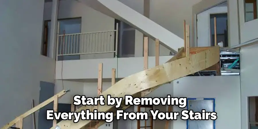 Start by Removing
 Everything From Your Stairs