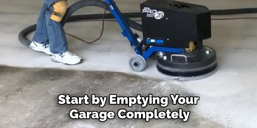 Start by Emptying Your 
Garage Completely