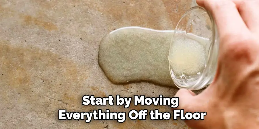 Start by moving everything off the floor